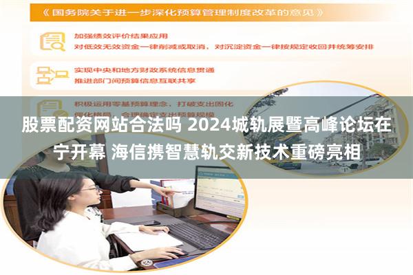 股票配资网站合法吗 2024城轨展暨高峰论坛在宁开幕 海信携智慧轨交新技术重磅亮相