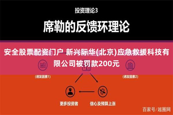 安全股票配资门户 新兴际华(北京)应急救援科技有限公司被罚款200元