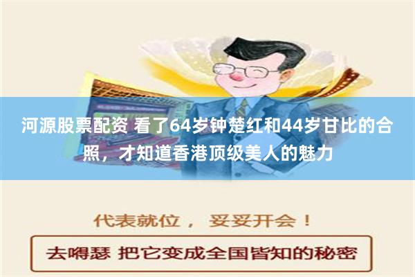 河源股票配资 看了64岁钟楚红和44岁甘比的合照，才知道香港顶级美人的魅力