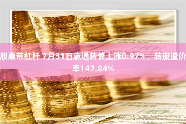 股票带杠杆 7月31日瀛通转债上涨0.97%，转股溢价率147.84%