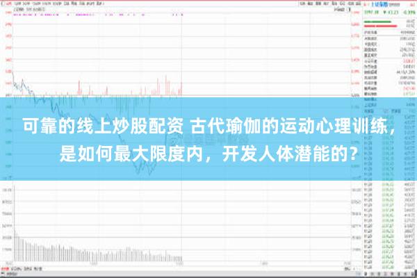 可靠的线上炒股配资 古代瑜伽的运动心理训练，是如何最大限度内，开发人体潜能的？