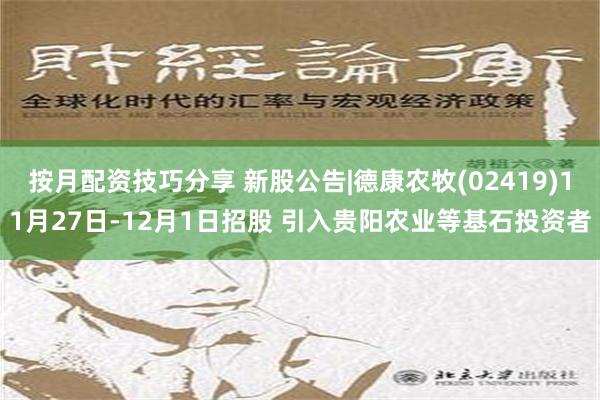 按月配资技巧分享 新股公告|德康农牧(02419)11月27日-12月1日招股 引入贵阳农业等基石投资者