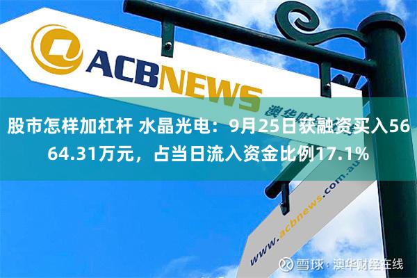 股市怎样加杠杆 水晶光电：9月25日获融资买入5664.31万元，占当日流入资金比例17.1%