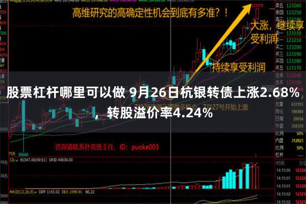 股票杠杆哪里可以做 9月26日杭银转债上涨2.68%，转股溢价率4.24%