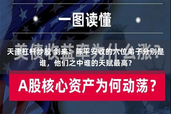 天津杠杆炒股 剑来：陈平安收的六位弟子分别是谁，他们之中谁的天赋最高？