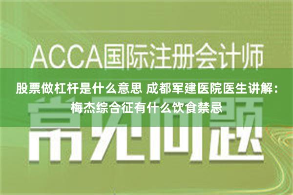 股票做杠杆是什么意思 成都军建医院医生讲解：梅杰综合征有什么饮食禁忌