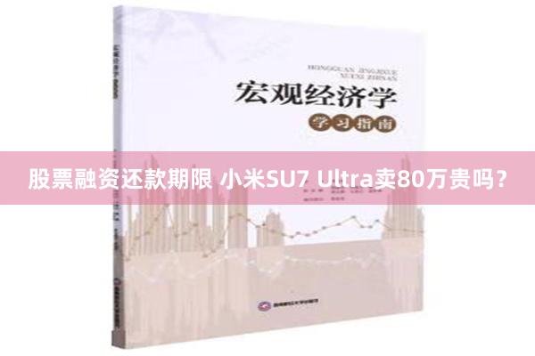 股票融资还款期限 小米SU7 Ultra卖80万贵吗？