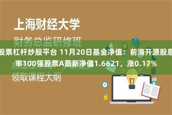 股票杠杆炒股平台 11月20日基金净值：前海开源股息率100强股票A最新净值1.6621，涨0.17%