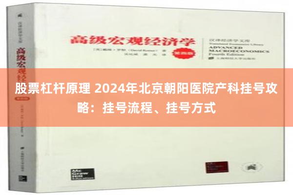 股票杠杆原理 2024年北京朝阳医院产科挂号攻略：挂号流程、挂号方式