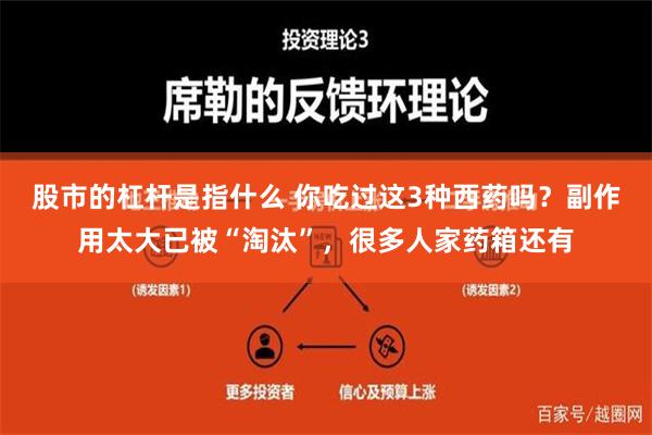 股市的杠杆是指什么 你吃过这3种西药吗？副作用太大已被“淘汰”，很多人家药箱还有