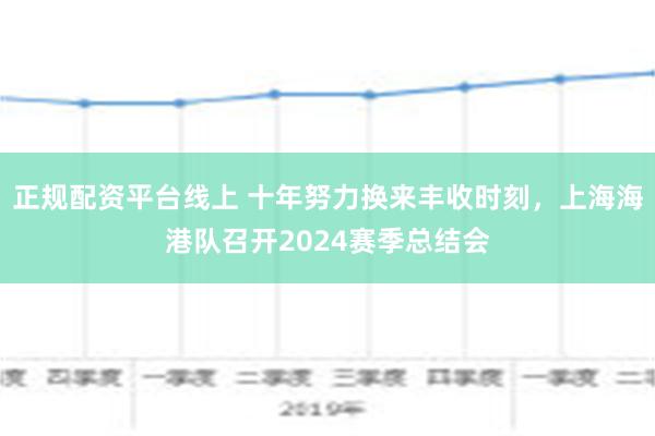 正规配资平台线上 十年努力换来丰收时刻，上海海港队召开2024赛季总结会