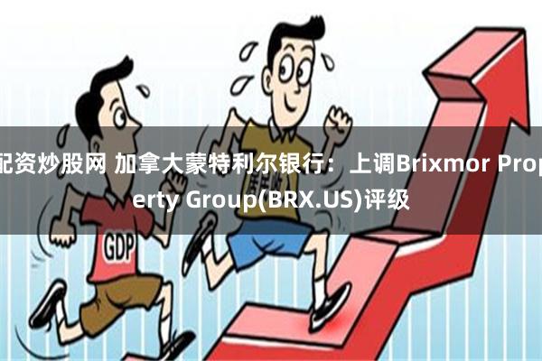 配资炒股网 加拿大蒙特利尔银行：上调Brixmor Property Group(BRX.US)评级