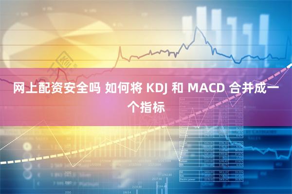 网上配资安全吗 如何将 KDJ 和 MACD 合并成一个指标