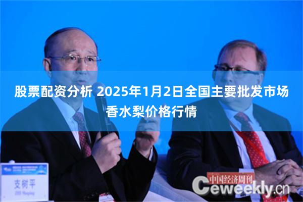 股票配资分析 2025年1月2日全国主要批发市场香水梨价格行情