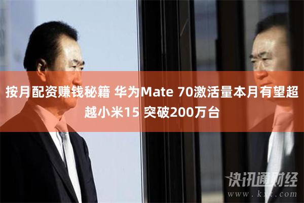 按月配资赚钱秘籍 华为Mate 70激活量本月有望超越小米15 突破200万台