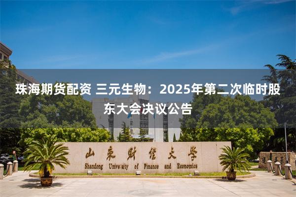 珠海期货配资 三元生物：2025年第二次临时股东大会决议公告